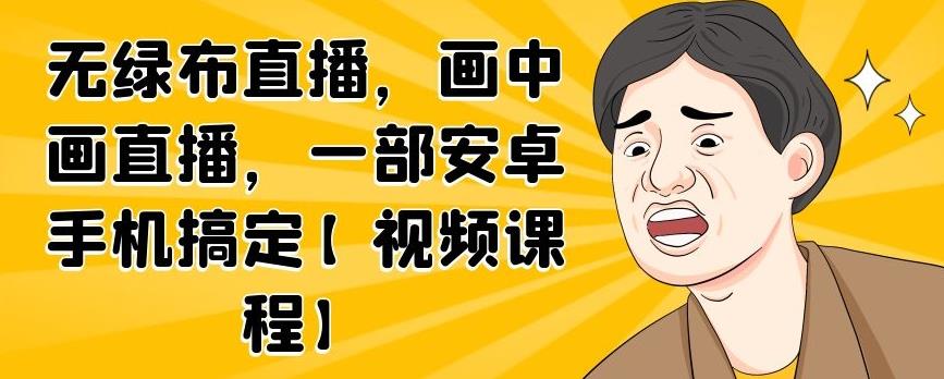 无绿布直播，画中画直播，一部安卓手机搞定【视频课程】-优学网