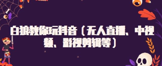 白狼教你玩抖音（无人直播、中视频、影视剪辑等）-优学网