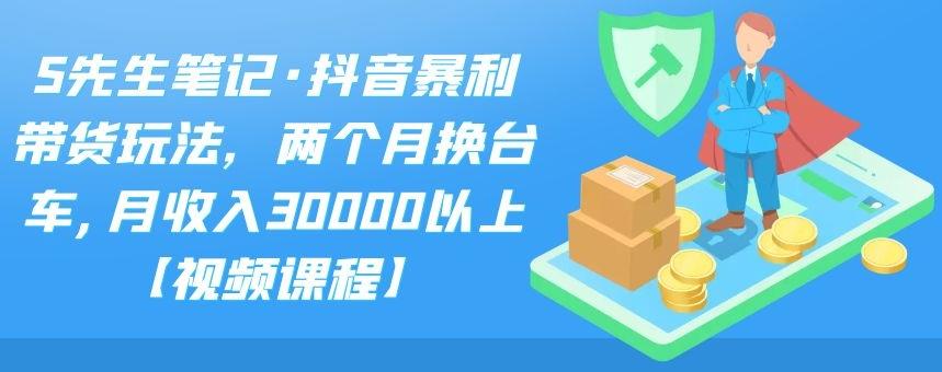 S先生笔记·抖音暴利带货玩法，两个月换台车,月收入30000以上【视频课程】-优学网