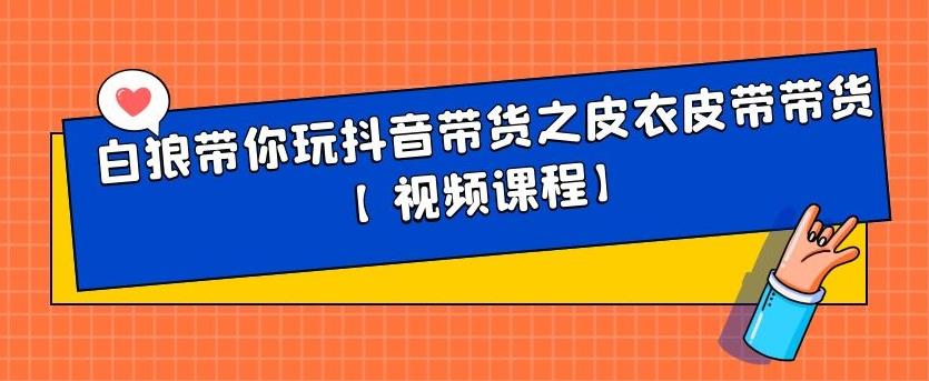 白狼带你玩抖音带货之皮衣皮带带货【视频课程】-优学网