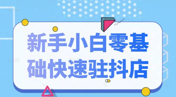 抖音小店新手小白零基础快速入驻抖店100%开通（全套11节课程）-优学网