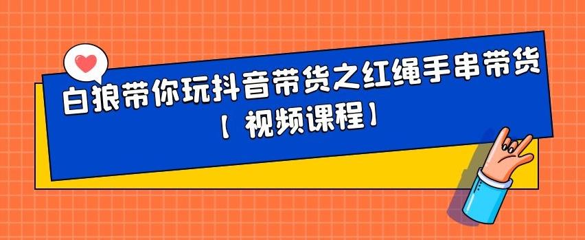 白狼带你玩抖音带货之红绳手串带货【视频课程】-优学网