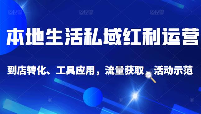 本地生活私域运营课：流量获取、工具应用，到店转化等全方位教学-优学网