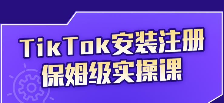 TikTok安装注册保姆级实操课，tiktok账号注册0失败，提高你的账号运营段位-优学网