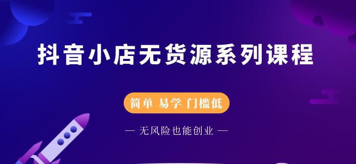 抖音小店无货源系列课程，简单，易学，门槛低-优学网