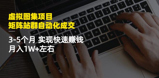 虚拟图集项目：矩阵站群自动化成交，3-5个月实现快速赚钱月入1W 左右-优学网