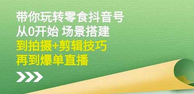 隋校长带你玩转抖音零食号：从0开始场景搭建，到拍摄 剪辑技巧，再到爆单直播-优学网