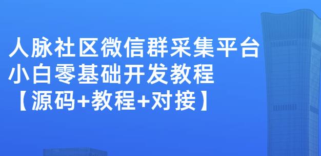 外面卖1000的人脉社区微信群采集平台小白0基础开发教程【源码 教程 对接】-优学网