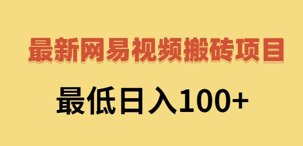 2022网易视频搬砖赚钱，日收益120（视频教程 文档）-优学网