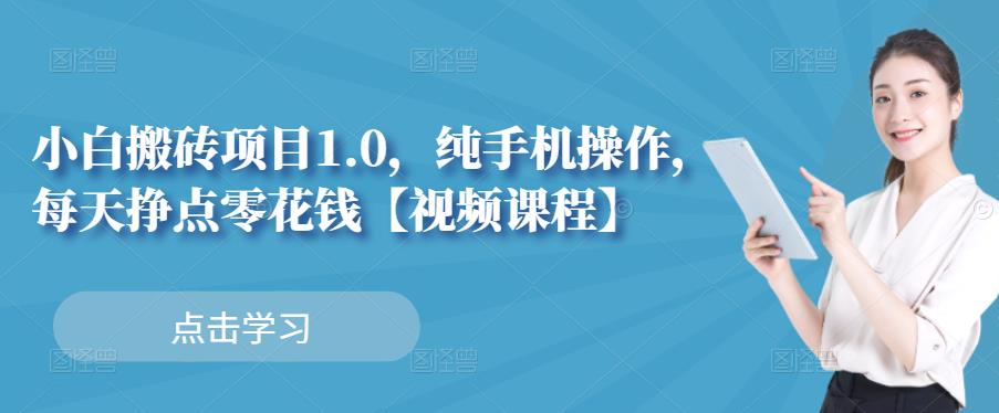 小白搬砖项目1.0，纯手机操作，每天兼职挣点零花钱-优学网