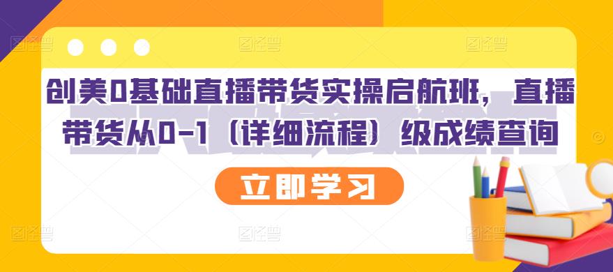 创美0基础直播带货实操启航班，直播带货从0-1（详细流程）-优学网