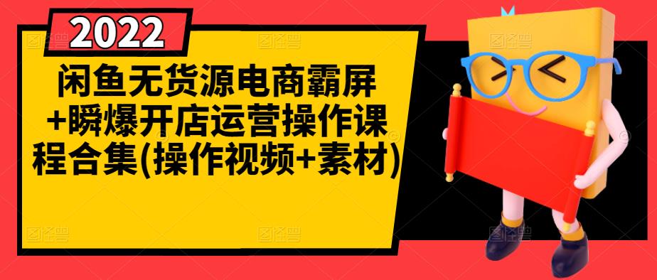 闲鱼无货源电商霸屏 瞬爆开店运营操作课程合集(操作视频 素材)-优学网