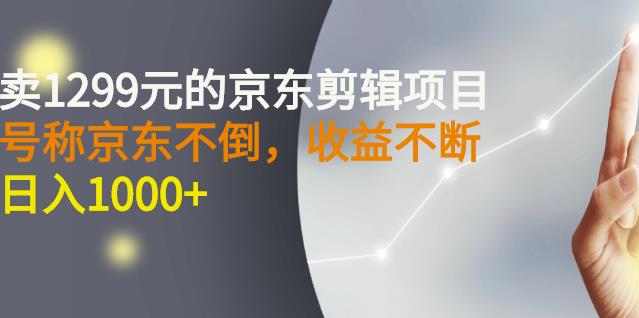 外面卖1299元的京东剪辑项目，号称京东不倒，收益不停止，日入1000-优学网