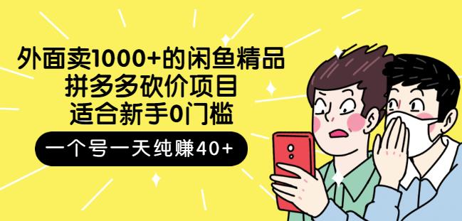 外面卖1000 的闲鱼精品：拼多多砍价项目，一个号一天纯赚40 适合新手0门槛-优学网