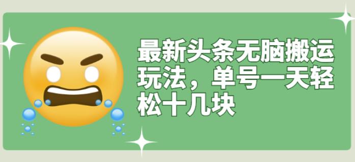 最新头条无脑搬运玩法，单号一天轻松十几块【视频教程 搬运软件】-优学网