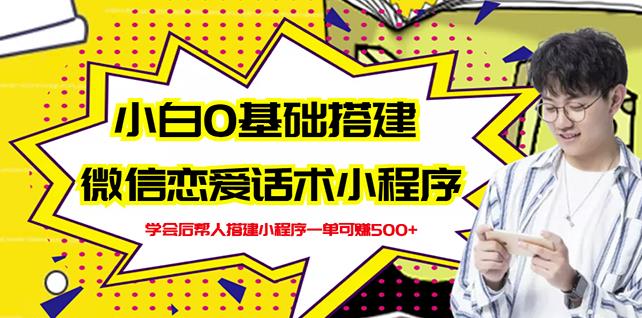 新手0基础搭建微信恋爱话术小程序，一单赚几百【视频教程 小程序源码】-优学网