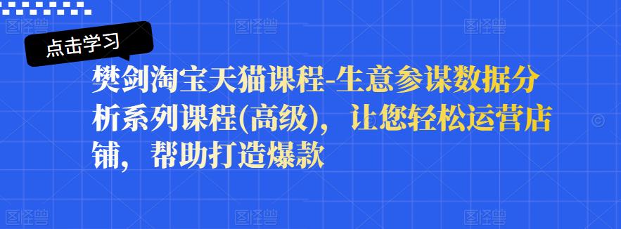 樊剑淘宝天猫课程-生意参谋数据分析系列课程(高级)，让您轻松运营店铺，帮助打造爆款-优学网