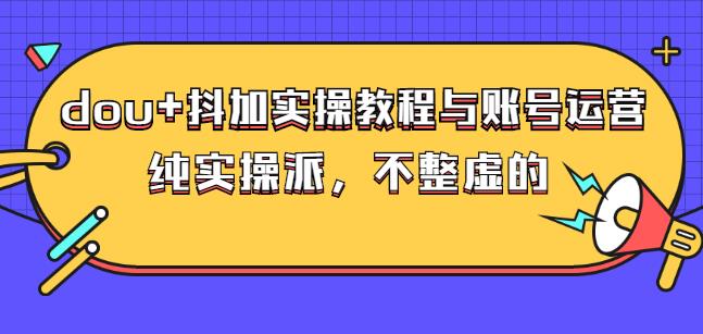 (大兵哥数据流运营)dou 抖加实操教程与账号运营：纯实操派，不整虚的-优学网