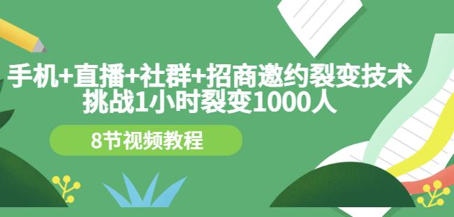 手机 直播 社群 招商邀约裂变技术：挑战1小时裂变1000人（8节视频教程）-优学网