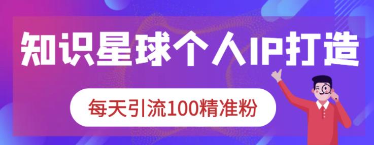 知识星球个人IP打造系列课程，每天引流100精准粉-优学网