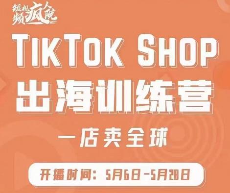 疯人院:TikTok Shop出海训练营（一店卖全球)，出海抢占全球新流量-优学网