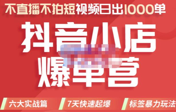 2022年抖音小店爆单营，不直播、不拍短视频、日出1000单，暴力玩法-优学网