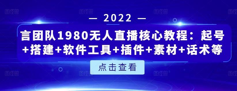 言团队1980无人直播核心教程：起号 搭建 软件工具 插件 素材 话术等等-优学网