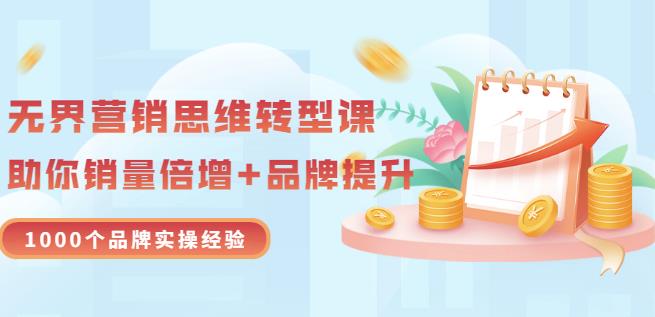 无界营销思维转型课：1000个品牌实操经验，助你销量倍增（20节视频）-优学网