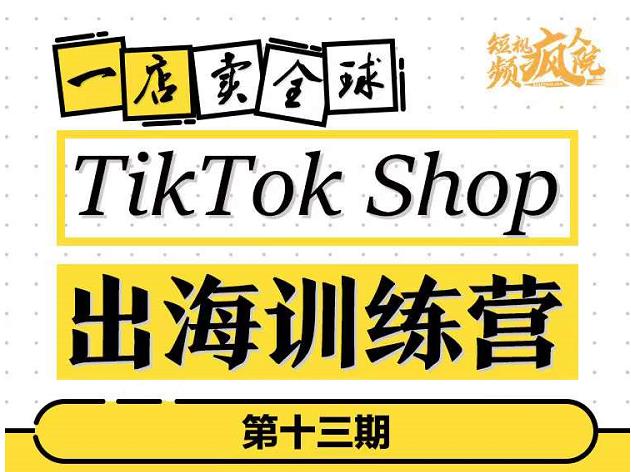 TikTokShop出海训练营（第十三期），打开全球流量新思维，出海抢占全球新流量，一店卖全球-优学网