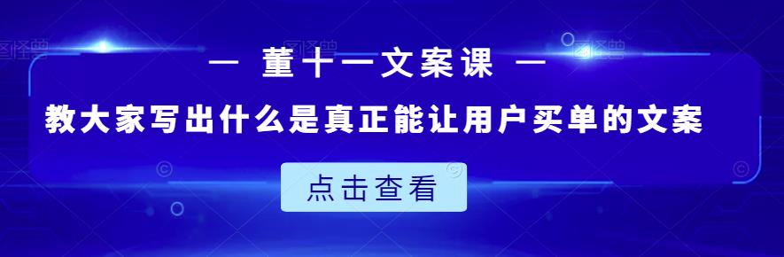 董十一文案课：教大家写出什么是真正能让用户买单的文案-优学网