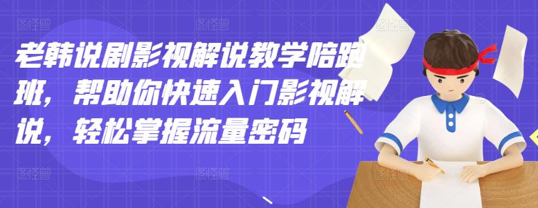 老韩说剧影视解说教学陪跑班，帮助你快速入门影视解说，轻松掌握流量密码-优学网