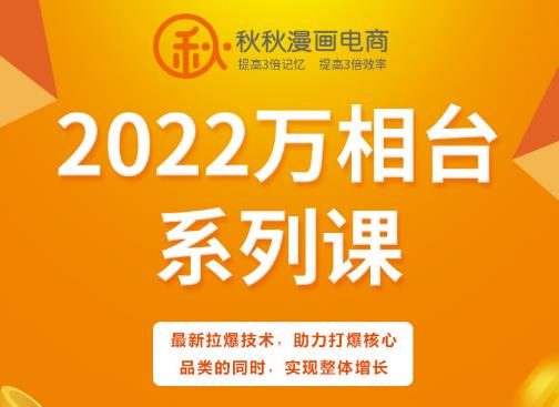 秋秋漫画电商2022万相台系列课，最新拉爆技术，助力打爆核心品类的同时，实现整体增长-优学网