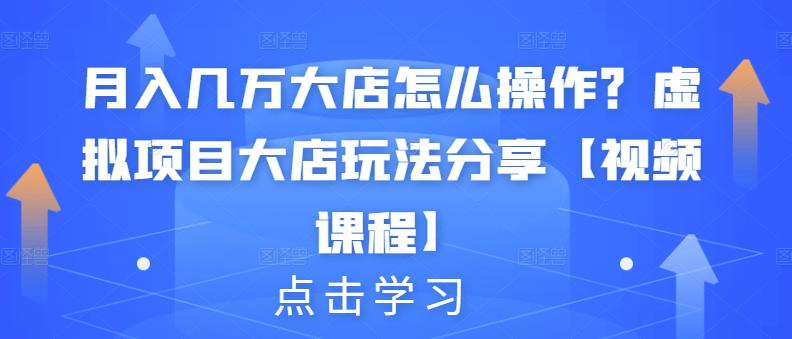 月入几万大店怎么操作？虚拟项目大店玩法分享【视频课程】-优学网