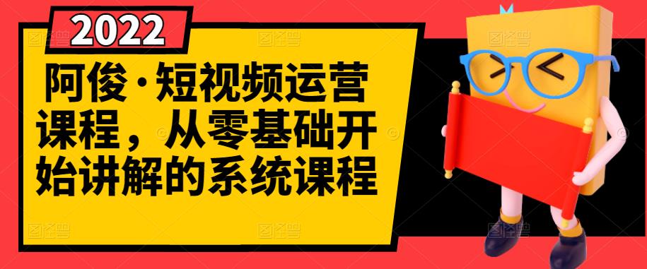 阿俊·短视频运营课程，从零基础开始讲解的系统课程-优学网