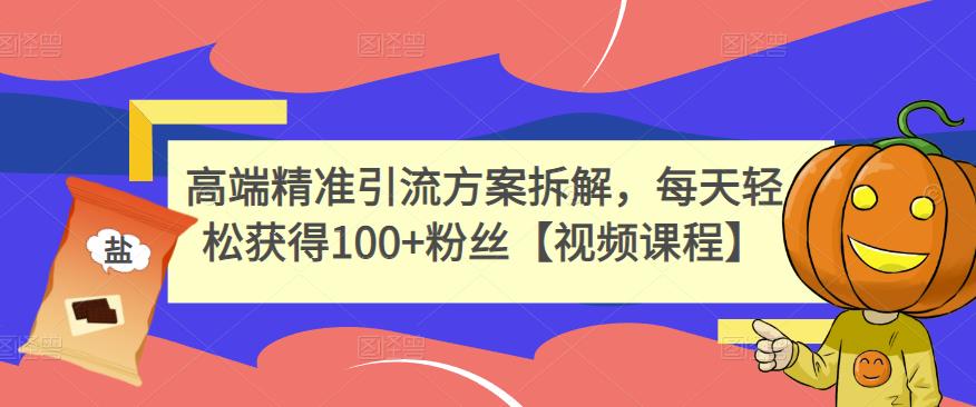 高端精准引流方案拆解，每天轻松获得100 粉丝【视频课程】-优学网