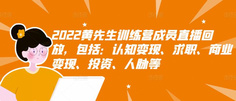 2022黄先生训练营成员直播回放，包括：认知变现、求职、商业变现、投资、人脉等-优学网