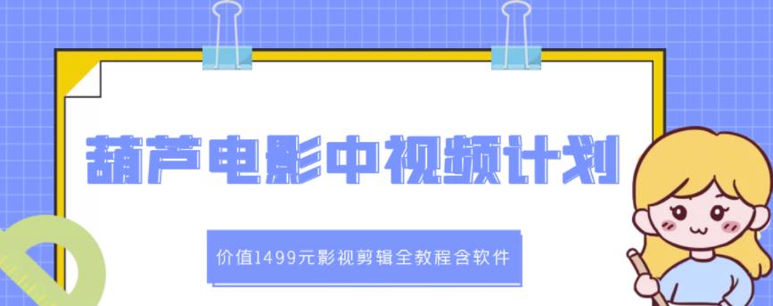 葫芦电影中视频解说教学：价值1499元影视剪辑全教程含软件-优学网