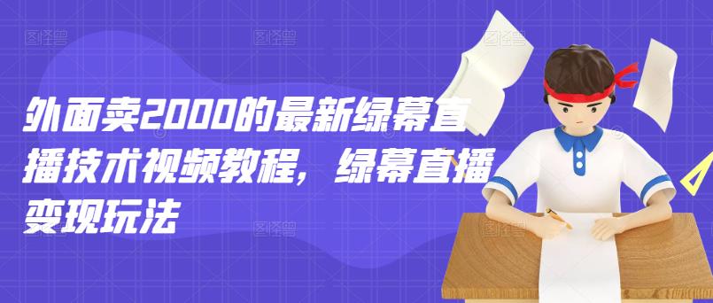 外面卖2000的最新绿幕直播技术视频教程，绿幕直播变现玩法-优学网