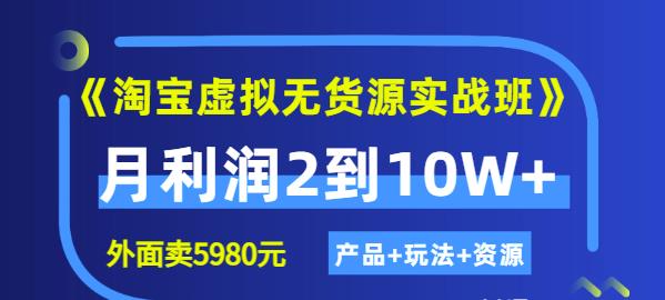 《淘宝虚拟无货源实战班》线上第四期：月利润2到10W （产品 玩法 资源)-优学网