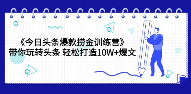 《今日头条爆款捞金训练营》带你玩转头条 轻松打造10W 爆文（44节课）-优学网