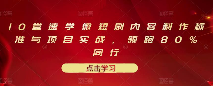 10堂速学微短剧内容制作标准与项目实战，领跑80%同行-优学网