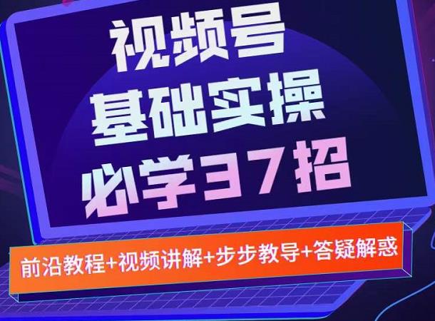 视频号实战基础必学37招，每个步骤都有具体操作流程，简单易懂好操作-优学网