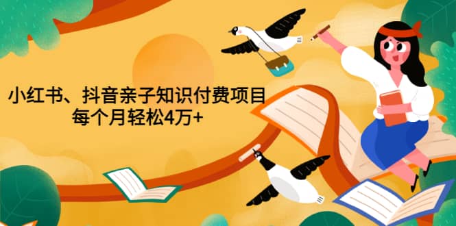 重磅发布小红书、抖音亲子知识付费项目，每个月轻松4万 （价值888元）-优学网