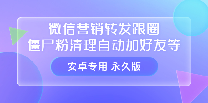 【安卓专用】微信营销转发跟圈僵尸粉清理自动加好友等【永久版】-优学网