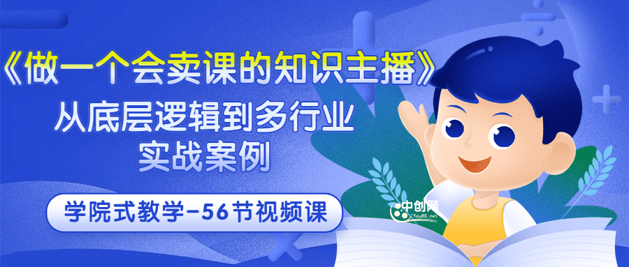 《做一个会卖课的知识主播》从底层逻辑到多行业实战案例 学院式教学-56节课-优学网