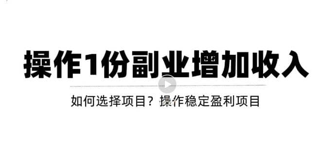 新手如何通过操作副业增加收入，从项目选择到玩法分享！【视频教程】-优学网