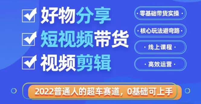 2022普通人的超车赛道「好物分享短视频带货」利用业余时间赚钱（价值398）-优学网