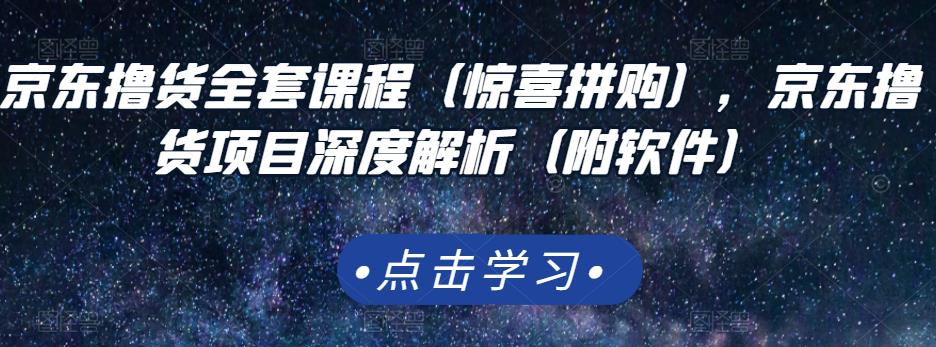 京东撸货全套课程（惊喜拼购），京东撸货项目深度解析（附软件）-优学网