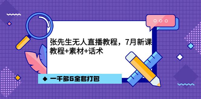 张先生无人直播教程，7月新课，教程素材话术一千多G全套打包-优学网