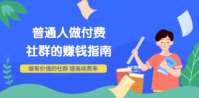 男儿国付费文章《普通人做付费社群的赚钱指南》做有价值的社群，提高续费率-优学网